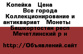 Копейка › Цена ­ 2 000 - Все города Коллекционирование и антиквариат » Монеты   . Башкортостан респ.,Мечетлинский р-н